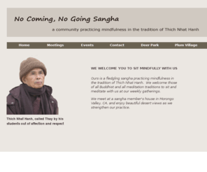 nocomingnogoingsangha.org: No Coming, No Going Sangha
A sangha (meditation group) practicing mindfulness in the tradition of Thich Nhat Hanh