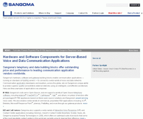 sangoma.com: Sangoma
Sangoma Technologies Corporation is the premium provider of PC-based hardware and software for proprietary and open source based data and telephony transport solutions. The company develops and manufactures voice and data communication products, including the award-winning Advanced Flexible Telecommunications product line - comprised of the most scalable and reliable telephony and data cards in the industry.