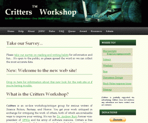 critters.org: Critters Writers Workshop
Critters is an on-line workshop/critique group for serious Science Fiction/Fantasy/Horror writers - think of an online creative writing course.
