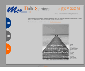 mermultiservices.org: Mer multi services
A votre service pour la maintenance, l'entretien, la surveillance et la préparation de votre bateau dans le Sud-est de la France. Vivez sereinement votre plaisance !