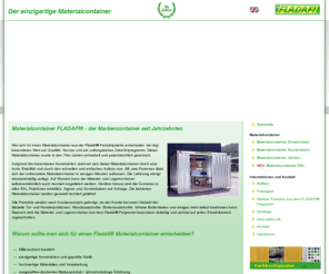 materialcontainer.biz: Materialcontainer FLADAFI - der Markencontainer seit Jahrzehnten
Der Materialcontainer mit patentierter Konstruktion, vollverzinkt, geprüfte Statik, schnell auf- und abgebaut, diebstahlgeschützt und mit Kranverladevorrichtungen ruck zuck  an einen anderen Ort versetzt. 30 Jahre Made in Germany beweisen Qualität und Kompetenz.