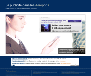 publicite-aeroport.fr: Publicite-aeroport.fr,Affichage Publicitaire aéroport,publicité aéroport,publicite aeroport france,affichage publicitaire aeroport france,Aéroport France,publicités aéroport,Publicite Aeroport,régie publicité aeroport,regie pub aeroport
Le portail des annonceurs,comment faire de la publicité dans un aéroport,Affichage Publicitaire dans un aéroport en France,publicité dans un aéroport français,publicite autour d'un aeroport en france,affichage publicitaire aeroport FRANCE,panneau d'affichage dans un Aéroport en France,publicités Dans 1 aéroport,Publicite Aeroport,régie de publicité sur un aeroport,regie pub aeroport