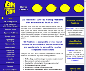 gmproblems.com: GM Problems: GM Piston Slap, Intake Manifold Gasket, Brakes, Rotors
GM Problem information and resources for consumers for reported piston slap, engine knock, water leaks, brakes, rotors, headlights dimming and other problems with General Motors cars, trucks and SUV's. Determine if you have a legitimate claim for recovery under the lemon law!