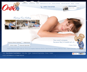 orthomattress.com: Mattress Store Los Angeles, New Memory Foam Mattress,  Full Mattress Set, California Mattress Stores | Ortho Mattress
Ortho Mattress Store is your Los Angeles mattress direct dealer, stop in to one of our mattress store showrooms to see for yourself how comfortable and affordable our mattresses are, With locations throughout southern California there is bound to be one in your area whether you live in Los Angeles close to the beverly center or San Diego