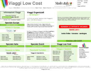 viaggilowcost.com: Viaggi Low Cost offerte tour e vacanze last minute in Italia Europa e resto del Mondo.
Offerte Viaggi Low Cost e last minute. entra e scopri le proposte per Viaggi, Vacanze, Tour in Italia, in Europa e nel resto del mondo. Prenota on line Viaggi, Vacanze, Hotels, Voli e Crociere. 