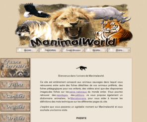 manimalworld.net: Manimalworld
Un site entièrement consacré aux animaux sauvages pour les grands et les petits. Une encyclopédie du monde animal ouvert à tout public. Des fiches simplifiées sont également à la disposition des tout-