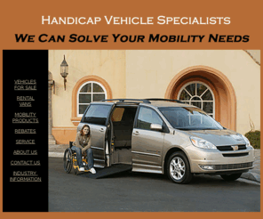handicapvan.net: Handicap Vans, Wheelchair Vans, accessible vans, New and Used for Sale, Wheelchair Ramps and Lifts at Handicap Vehicle Specialists
Wheelchair Accessible Minivans, handicap vans and Fullsize Vans New and Used in Stock, 
   Pickup Trucks Adapted for Mobility. Wheelchair and Scooter Lifts, Ramps, Carriers and Driving Equipment. 
   Handicap Vehicle Specialists, We Can Solve Your Mobility Needs.