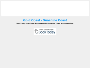 goldcoast-sunshinecoast.com: Gold Coast Accommodation - Sunshine Coast Accommodation
BookToday Gold Coast Accommodation - Sunshine Coast Accommodation Check Holiday Availability Book Online.