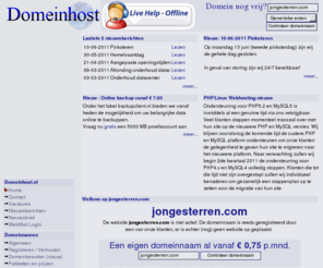 jongesterren.com: Ook jongesterren.com is geregistreerd via Domeinhost.nl - Kunnen wij u misschien van dienst bij uw domeinnaam-registratie en webhosting beheer?
Hosting Provider  Domeinnaam Claimen  frontpage design  domein aanmelden  online domeinnaam  Colocated Hosting  domeinnamen te koop  MKB domein  online shop  info domeinnamen  