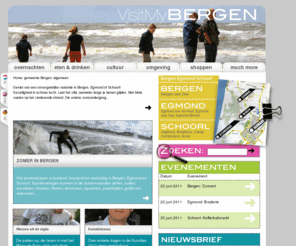 visitmybergen.nl: Welkom -VisitMyBergen.nl
Geniet van een onvergetelijke vakantie in Bergen, Egmond of Schoorl!  
Gezelligheid in schone lucht. Laat het zilte zeewater langs je benen glijden. Met blote voeten op het zinderende strand. Die unieke zonsondergang... 