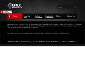 illinoisfabricatorsinc.net: Illinois Fabricators, Inc
Illinois Fabricators, Inc., is a family owned custom steel fabrication business in Bradley, IL, offering complete fabrication, laser or plasma cut parts, forming, powder coat painting and more.