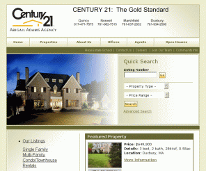 c21abigailadams.com: CENTURY 21 Abigail Adams Agency- Homes For Sale in Massacusetts, serving Quincy, Norwell, Marshfield, Duxbury and the South Shore Massachusetts.
CENTURY 21 Abigail Adams Agency homes for sale in Massachusetts and real estate listings in Quincy, Norwell, Marshfield, Duxbury and the South Shore, Massachusetts.