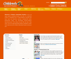 childrensspecialized.org: Children's Specialized Hospital
New Jersey's premier rehabilitation hospital dedicated exclusively to children offers ambulatory therapy and medical services, acute rehabilitation, preschool/primary programs, pediatric primary care and long term care at many convenient locations.