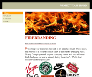 firebranding.com: Home - FIREBRANDING
FIREBRANDING -Protect your Brand on the Web.  Rustlers can't wait to exploit what you've built!