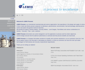 lemisprocess.com: Density Meters, Viscosity Meters,  Level Gauges, Flow Meters - LEMIS Process
LEMIS Process is an international manufacturing and service organization, that specialises in the design and supply of full range of Density Meters, Viscosity Meters, Level Meters and combined Density and Level solutions.