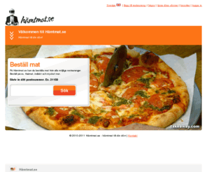 hamtmat.se: Hämtmat.se - Beställ pizza på nätet - Beställ hämtmat på nätet
Hämtmat.se, maten beställning sajt i Sverige. Online mat beställning och leverans i Stockholm, Göteborg, Malmö, Uppsala, Västerås och andra städer. Hämtmat i sverige. Beställ pizza online!