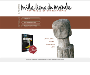 galeriemillelieuxdumonde.com: Galerie Mille Lieux de Monde, art africain ‡ Servoz dans la VallÈe de Chamonix
Galerie d’exposition d'art africain contemporain, traditionnel et tribal à Servoz dans la vallée de Chamonix. Présentation d'artistes et vente en ligne d’objets, sculptures, fétiches, terres, masques, bronzes, bijoux en provenance d’Afrique de l’Ouest.