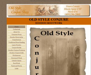 oldstyleconjure.com: Old Style Conjure
It is my hope that this small site will add something Information that is useful to the Hoodoo community. I’m an old style Rootworker or Conjure Doctor and my Rootwork or Conjure work as some call 
the work shows this. .