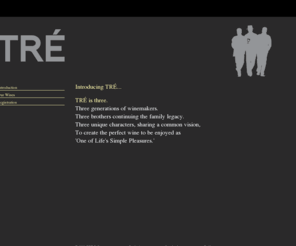 trecellars.com: TRÉ Cellars
Three generations of winemakers. Three brothers continuing the family legacy. Three unique characters, sharing a common vision, To create the perfect wine to be enjoyed as 'One of Life's Simple Pleasures.'