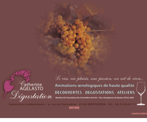 agelasto-degustation.com: Catherine AGELASTO - Sommelire indpendante - Animations oenologiques - Dgustations, animations, ...
Animations oenologiques de haute qualit .:. ATELIERS / ANIMATIONS / DECOUVERTES / Membre de l'association des Sommeliers de Paris - Vice-championne du MASTER of PORT 2006