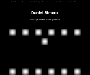 simcoxdesign.co.uk: Daniel Simcox - West Midland based Artist, Photographer and Filmmaker
Artist Daniel Simcox is West Midland based Artist, Photographer and Filmmaker who works mostly with video and performance.