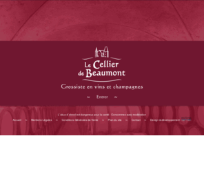 cellier-de-beaumont.org: ~     Le Cellier de Beaumont, bienvenue     ~
Maison de tradition, le Cellier de Beaumont, grossiste en vins et champagnes, vous propose de découvrir et redécouvrir une sélection de grands vins du vignoble français à un rapport qualité - prix accessible.