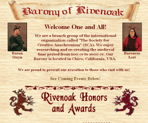 rivenoak.org: Barony of Rivenoak (SCA) Chico California USA_Home Page
We are a branch group of the international organization called The Society for Creative Anachronism(SCA) We research and re-create the Medieval time period from 600ce to 1600ce in chico california usa 