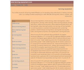 tanning-equipment.com: www.tanning-equipment.com
www.tanning-equipment.com -  Your online source for all tanning needs!  Whether youre spending a day at the beach or starting a tanning salon, our catalog includes everything you need.  We offer tanning beds, lotions, supplies, and accessories.