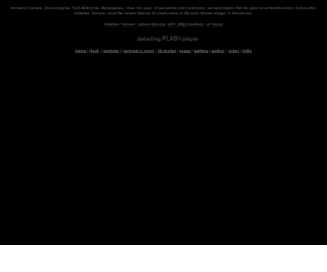vermeerscamera.co.uk: Vermeers Camera, Uncovering the Truth Behind the Masterpieces
Vermeer's Camera, Uncovering the Truth Behind the Masterpieces; Over 100 years of speculation and controversy surround claims that the great seventeenth-century Dutch artist, Johannes Vermeer, used the camera obscura to create some of the most famous images in Western art.