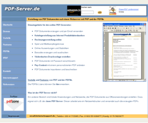 pdf-server.de: PDF mit PHP, mit FPDF oder PDFlib PDF-Generator PHP-Programmierung
PDF-Dokumente direkt mit der PDFLIB oder FPDF und PHP auf dem Web-Server mit Daten aus Internet Datenbanken, Formularen usw. erzeugen, generieren, PHP Programmierer