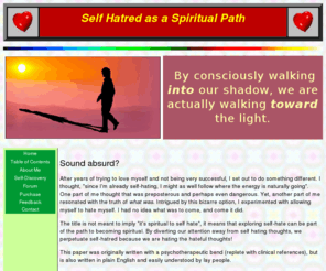 healingselfhatred.com: Self Hatred as a Spiritual Path
In depth research into the causes of Self-Hatred and ways out.