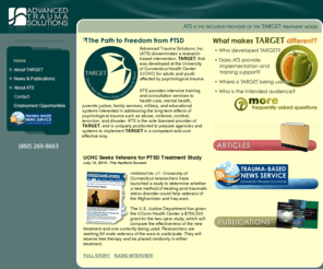 advancedtrauma.com: Advanced Trauma Solutions creator of the TARGET PTSD treatment model by Julian D Ford
Advanced Trauma Solutions, Inc. (ATS) disseminates a research-based intervention, TARGET, that was developed by Julian Ford for adults and youth affected by psychological trauma.