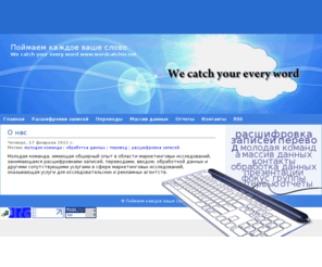 wordcatcher.net: We catch your every word
Расшифровка записей, переводы, ввод, обработка данных и другие сопутствующие услуги в сфере маркетинговых исследований, оказывающие услуги для исследовательских и рекламных агентств.