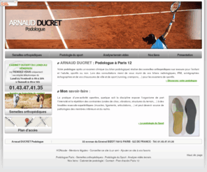 podologue-ducret.com: Podologue sportif, Paris 12
Le podologue Arnaud DUCRET est spécialisé dans la podologie du sport et réalise des semelles orthopédiques sur mesure pour lenfant et ladulte, quil soit sportif ou non