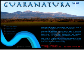 guaranatura.es: Guaranatura ofrece alojamiento de turismo rural y actividades de montaña en la Sierra de Guara
Guaranatura ofrece alojamiento de turismo rural y actividades de montaña en la Sierra de Guara. Guaranatura, enclave natural idóneo para la práctica de innumerables actividades deportivas en la Sierra de Guara.Esta comarca del Somontano, es también conocida por sus bodegas y famosas rutas del vino. Esta zona se caracteriza por atractivos paisajes, clima y vegetación de influencia mediterránea y una amplia  diversidad de especies animales