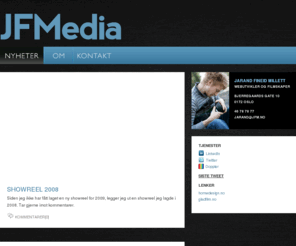 jfm.no: JFMedia (Jarand Fineid Millett) - Webutvikling og filmproduksjon - Jarand Millett
JFMedia (Jarand Fineid Millett) er et enkeltpersonsforetak som jobber innenfor webutvikling og filmproduksjon