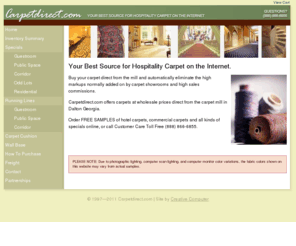 mayanjade.com: Carpetdirect.com
Carpetdirect.com offers hospitality, hotel and commercial carpets at wholesale prices direct from the carpet mill in Dalton Georgia. Order FREE SAMPLES of saxonies, berbers, shags, hotel carpets, commercial carpets, and residential carpets.