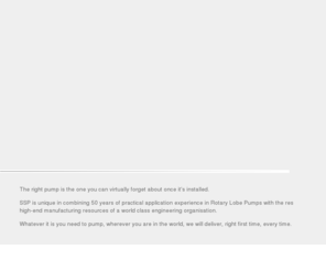 ssppumps.co.uk: SSP Pumps - Leading Providers of Positive Displacement Pumps Worldwide
Rotary Lobe Pumps. Applications include Industrial, Pharmaceutical, Municipal, Chemical, Food Processing, Waste Water, Confectionry, Pulp and Paper Industires