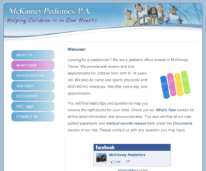 mckinneypediatrics.com: McKinney Pediatrics, P.A.
McKinney Pediatrics, located in McKinney Texas, Helping Children is in Our Hearts, 972-548-0758, Dr. Vernier, Dr. Neal, Dr. Rita K. Joe, New Patients Welcome, Most Insurance Plans Accepted, Same Day Appointments, 24/7 Triage, well exams, immunizations, physicals, ADHD, child friendly environment