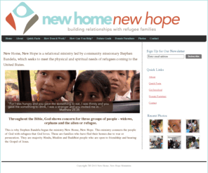 newhome-newhope.org: Home - New Home, New Hope : Building Relationships with Refugee Families
New Home, New Hope is a relational ministry led by community missionary Stephen Bandela, which seeks to meet the physical and spiritual needs of refugees coming to the United States.