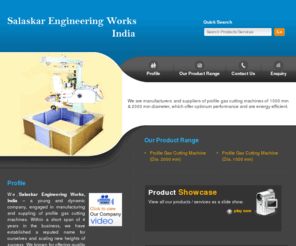 salaskarengineeringworks.com: Profile Gas Cutting Machine (Dia. 2000 mm) and Profile Gas Cutting Machine (Dia. 1000 mm) Supplier and Manufacturer | Salaskar Engineering Works, Pune
Supplier and Manufacturer of Profile Gas Cutting Machine (Dia. 2000 mm) and Profile Gas Cutting Machine (Dia. 1000 mm). Salaskar Engineering Works.