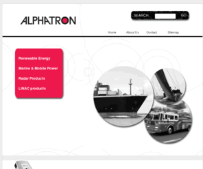 alphatrononline.com: Alphatron Pacific Home Page
Alphatron Pacific. Renewable energy and PV solar energy equipment, marine- and mobile power inverters and battery chargers, radar magnetrons, limiters and LNFE´s, LINAC magnetrons and thyratrons. Camrade camera bags and wetsuits. Unisolar, Victron Energy, SMA Technology, Morningstar, Balmar, Gusto Energy, Solar panels, wind turbines, PV solar laminates, solar panels, solar PV