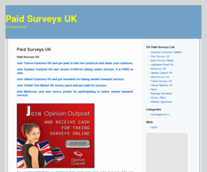 paidsurveysuk.org: Paid Surveys UK. Get Paid for Surveys. UK Paid Surveys
UK Paid Surveys. Get paid for surveys in UK. Join free, legitimate and paying UK online surveys for money!