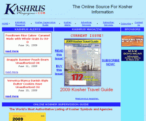 kashrusmagazine.com: Kashrus Magazine Online - The Guide for the Kosher Consumer
Kashrus Magazine Online is the kosher consumer's most established, authoritative and independent source of news and information about kosher foods and services. Featuring the Kosher Supervision Guide and Consumer Kosher Alerts. From the Publishers of Kashrus Magazine.