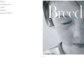 breedmagazine.net: Breed Magazine
Breed is an on-line magazine for discerning parents who think beyond cute. Breed explores the culture of the family and celebrates individual thought, through photography, art, illustration and writing.