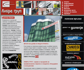 libragroup.org: LIBRA GROUP
ЛИБРА ГРУП ООД е регистрирана на 18 октомври 1999 година в град Варна. От тогава, досега фирмата се развива и успешно работи в две основни направления- търговия и сервизно ремонтно обслужване.