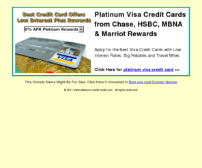 platinum-credit-cards.com: Platinum Visa Credit Cards from Chase, HSBC, MBNA & Marriot Rewards
Apply for the Best Visa Credit Cards with Low Interest Rates, Big Rebates and Travel Miles.