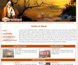 hotelsinshirdi.net: Hotels in Shirdi - Shirdi India Hotels, Travel and Accommodation in
    Shirdi Maharashtra.
The abode of the holy saint Sai Baba Shirdi town is visited by large number of devotees throughout the year. Find out about the accommodation here.