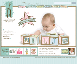 littlelj.com: Lil' LJ
Baby shower gift ideas from Lil' LJ personalized baby clothes and apparel, including baby onesies, infant clothes, baby tees, and trendy baby clothes.