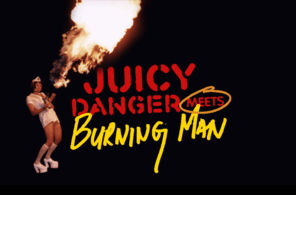 juicydangermeetsburningman.com: Juicy Danger Meets Burning Man: 10th Anniversary!
Juicy Danger Meets Burning Man Movie, DVD and special events